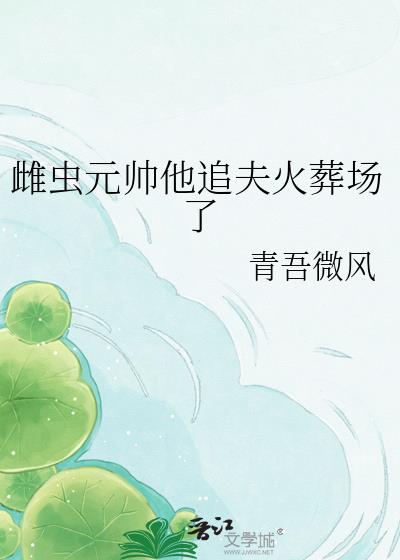 雌虫元帅他追夫火葬场了