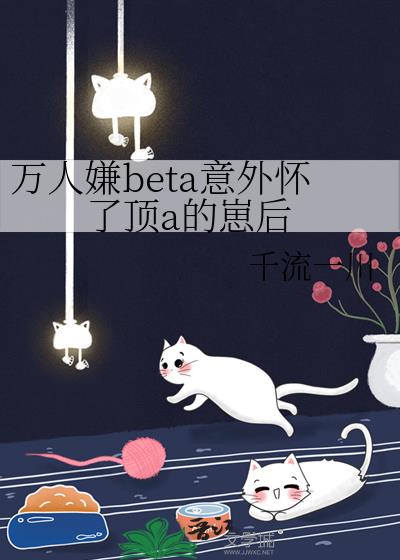 万人嫌beta意外怀了顶a的崽后