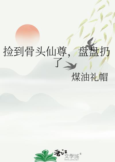 捡到骨头仙尊,盘盘扔了