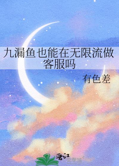 九漏鱼也能在无限流做客服吗