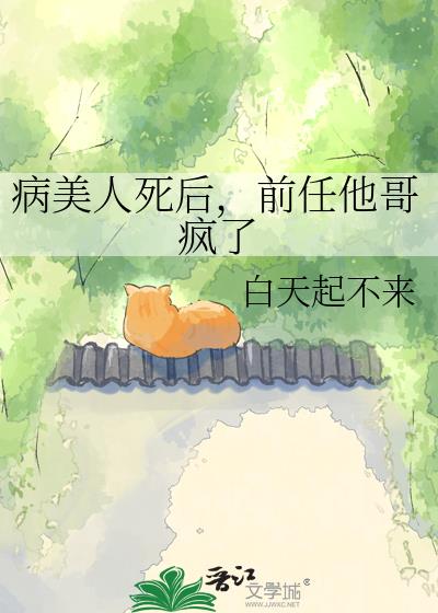 病美人死后,前任他哥疯了