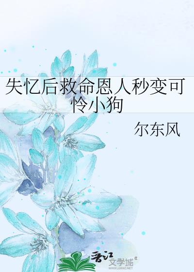 失忆后救命恩人秒变可怜小狗