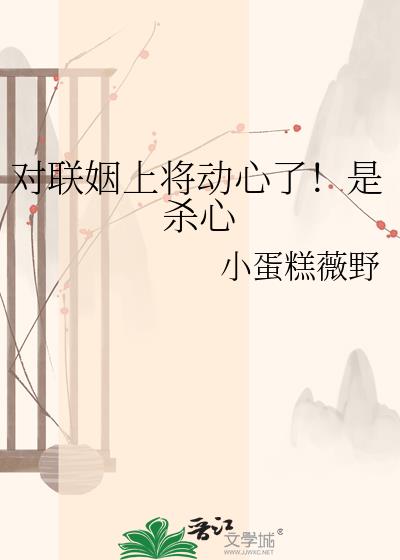对联姻上将动心了!是杀心